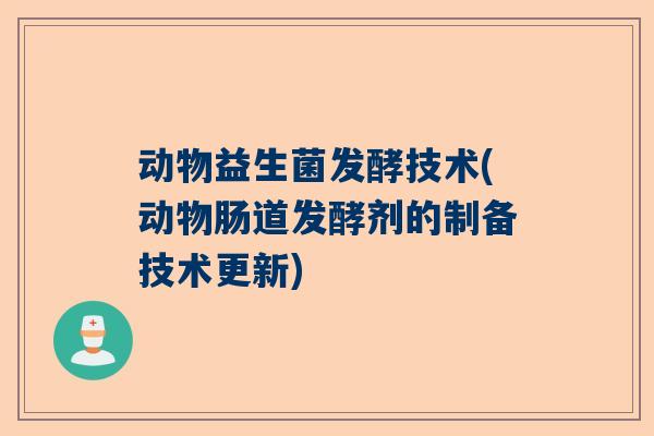 动物益生菌发酵技术(动物肠道发酵剂的制备技术更新)