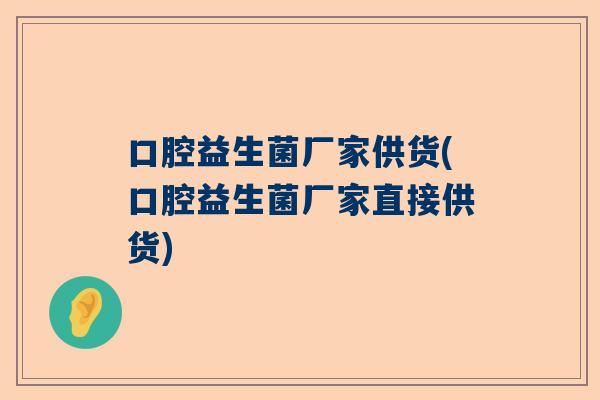 口腔益生菌厂家供货(口腔益生菌厂家直接供货)