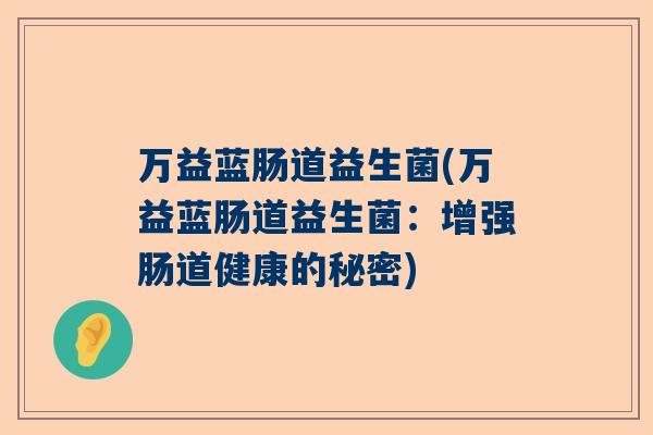 万益蓝肠道益生菌(万益蓝肠道益生菌：增强肠道健康的秘密)