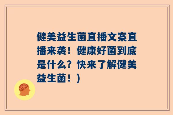 健美益生菌直播文案直播来袭！健康好菌到底是什么？快来了解健美益生菌！)
