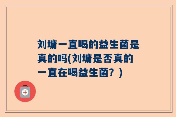 刘墉一直喝的益生菌是真的吗(刘墉是否真的一直在喝益生菌？)