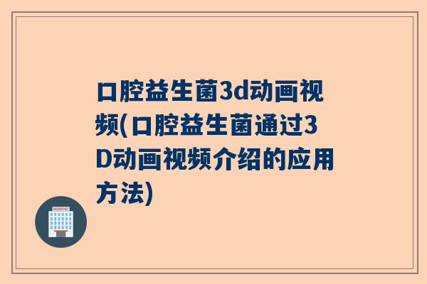 口腔益生菌3d动画视频(口腔益生菌通过3D动画视频介绍的应用方法)