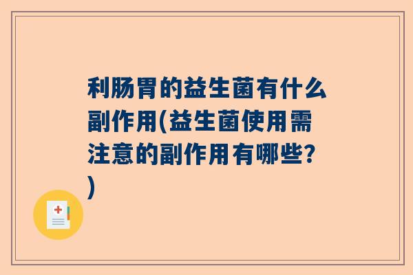 利肠胃的益生菌有什么副作用(益生菌使用需注意的副作用有哪些？)