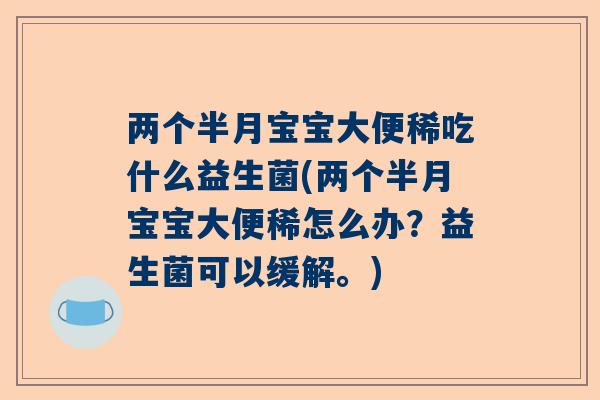两个半月宝宝大便稀吃什么益生菌(两个半月宝宝大便稀怎么办？益生菌可以缓解。)