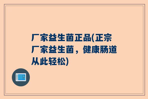 厂家益生菌正品(正宗厂家益生菌，健康肠道从此轻松)