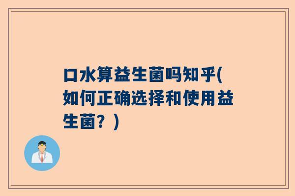口水算益生菌吗知乎(如何正确选择和使用益生菌？)
