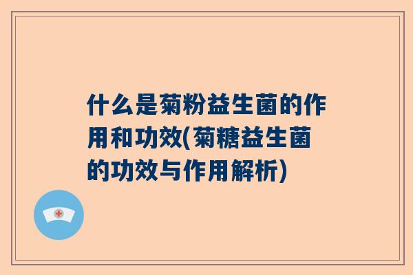 什么是菊粉益生菌的作用和功效(菊糖益生菌的功效与作用解析)
