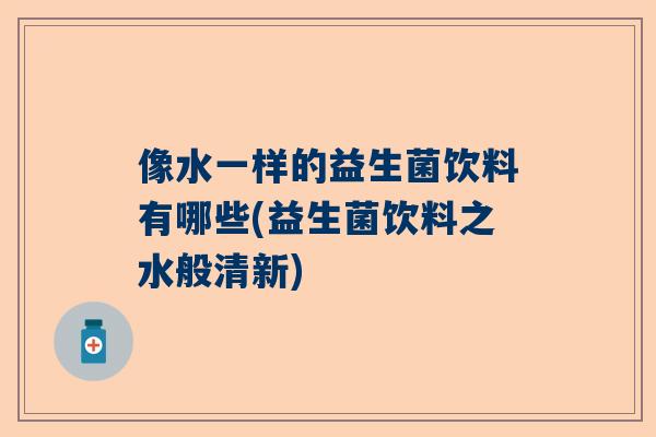 像水一样的益生菌饮料有哪些(益生菌饮料之水般清新)