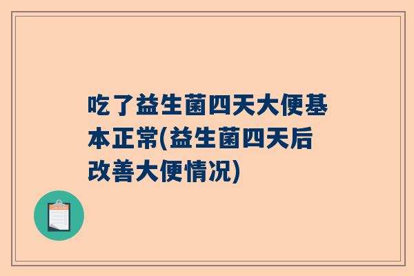 吃了益生菌四天大便基本正常(益生菌四天后改善大便情况)