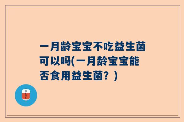 一月龄宝宝不吃益生菌可以吗(一月龄宝宝能否食用益生菌？)