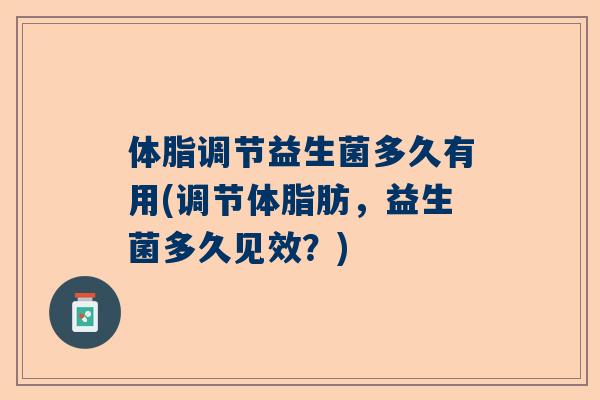 体脂调节益生菌多久有用(调节体脂肪，益生菌多久见效？)