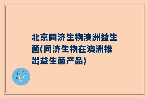 北京同济生物澳洲益生菌(同济生物在澳洲推出益生菌产品)