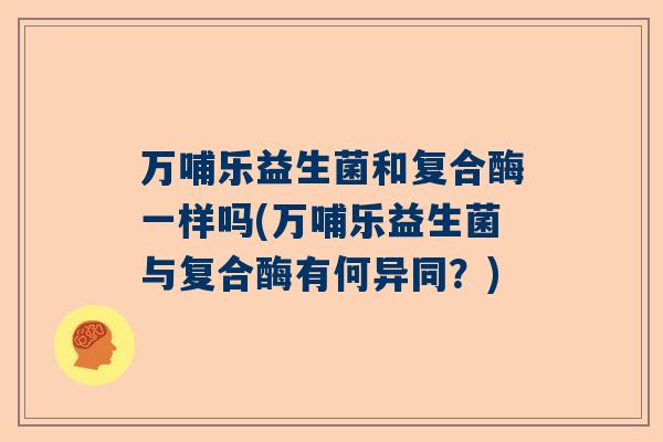 万哺乐益生菌和复合酶一样吗(万哺乐益生菌与复合酶有何异同？)