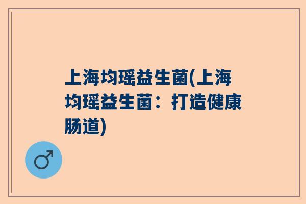 上海均瑶益生菌(上海均瑶益生菌：打造健康肠道)
