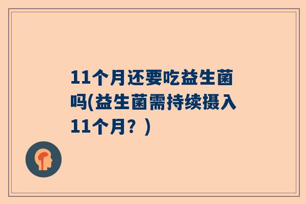 11个月还要吃益生菌吗(益生菌需持续摄入11个月？)