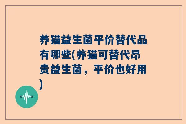 养猫益生菌平价替代品有哪些(养猫可替代昂贵益生菌，平价也好用)