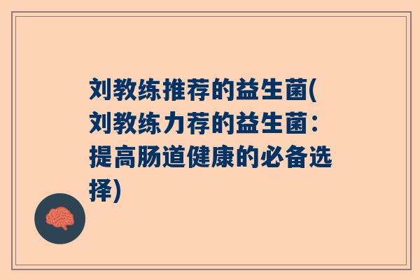 刘教练推荐的益生菌(刘教练力荐的益生菌：提高肠道健康的必备选择)