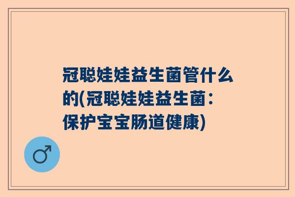 冠聪娃娃益生菌管什么的(冠聪娃娃益生菌：保护宝宝肠道健康)