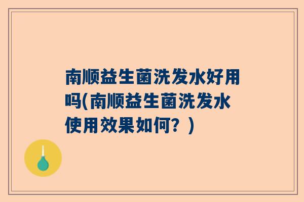 南顺益生菌洗发水好用吗(南顺益生菌洗发水使用效果如何？)