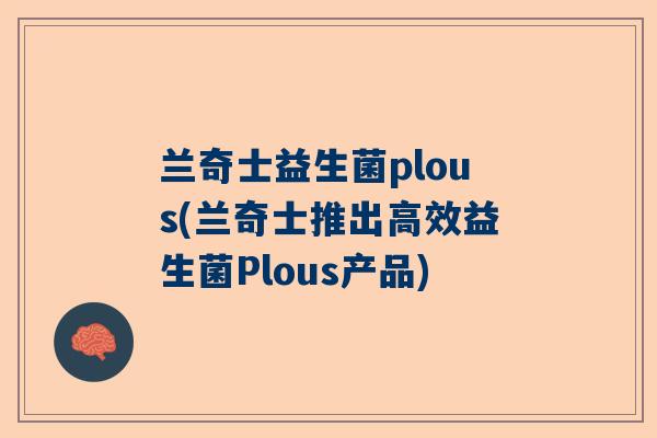 兰奇士益生菌plous(兰奇士推出高效益生菌Plous产品)