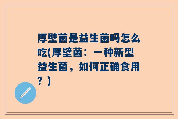 厚壁菌是益生菌吗怎么吃(厚壁菌：一种新型益生菌，如何正确食用？)