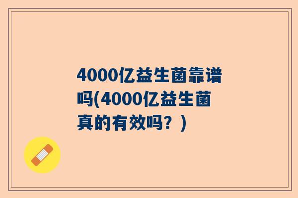 4000亿益生菌靠谱吗(4000亿益生菌真的有效吗？)