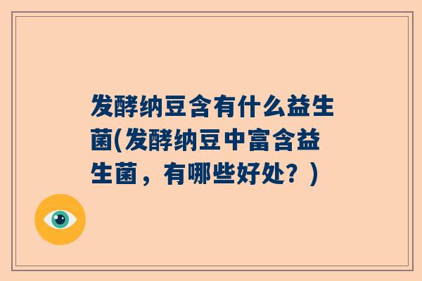 发酵纳豆含有什么益生菌(发酵纳豆中富含益生菌，有哪些好处？)