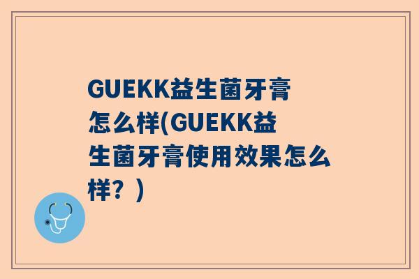 GUEKK益生菌牙膏怎么样(GUEKK益生菌牙膏使用效果怎么样？)