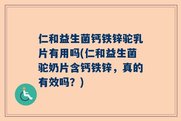 仁和益生菌钙铁锌驼乳片有用吗(仁和益生菌驼奶片含钙铁锌，真的有效吗？)