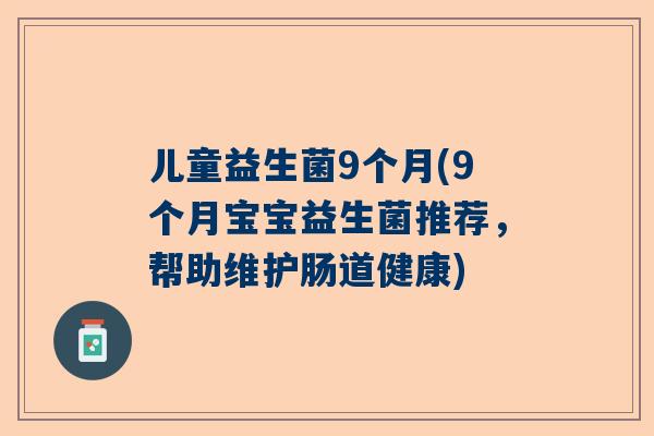 儿童益生菌9个月(9个月宝宝益生菌推荐，帮助维护肠道健康)