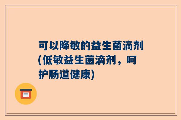 可以降敏的益生菌滴剂(低敏益生菌滴剂，呵护肠道健康)