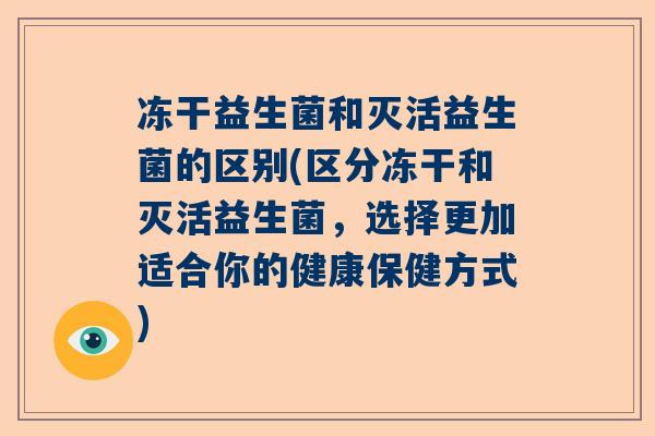 冻干益生菌和灭活益生菌的区别(区分冻干和灭活益生菌，选择更加适合你的健康保健方式)