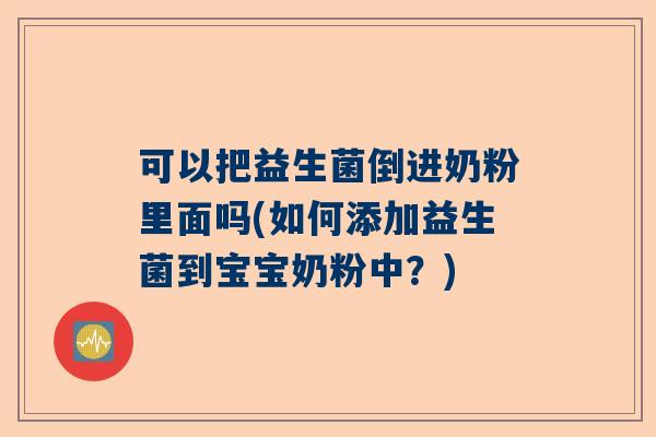 可以把益生菌倒进奶粉里面吗(如何添加益生菌到宝宝奶粉中？)
