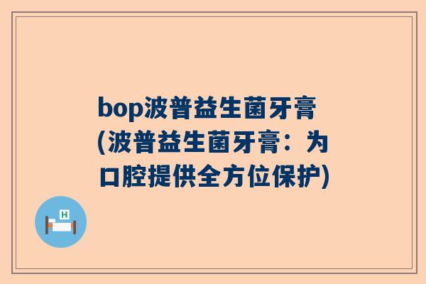 bop波普益生菌牙膏(波普益生菌牙膏：为口腔提供全方位保护)