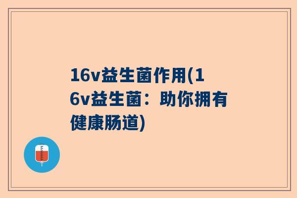 16v益生菌作用(16v益生菌：助你拥有健康肠道)