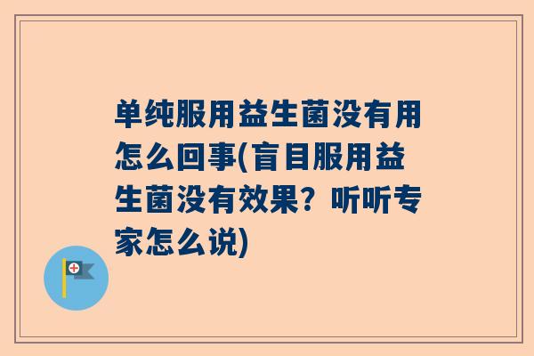 单纯服用益生菌没有用怎么回事(盲目服用益生菌没有效果？听听专家怎么说)