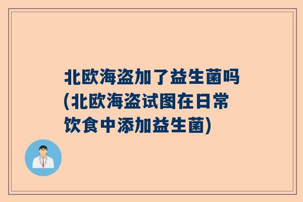 北欧海盗加了益生菌吗(北欧海盗试图在日常饮食中添加益生菌)
