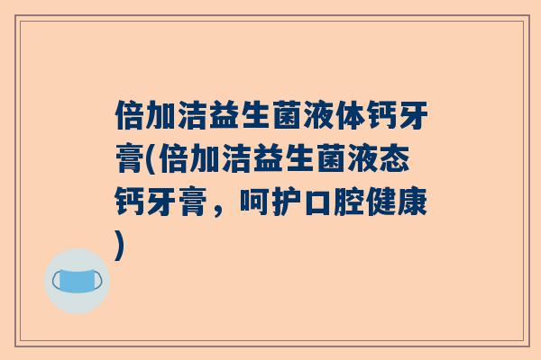倍加洁益生菌液体钙牙膏(倍加洁益生菌液态钙牙膏，呵护口腔健康)