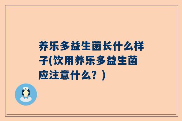 养乐多益生菌长什么样子(饮用养乐多益生菌应注意什么？)