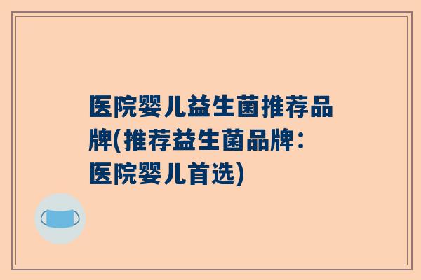 医院婴儿益生菌推荐品牌(推荐益生菌品牌：医院婴儿首选)