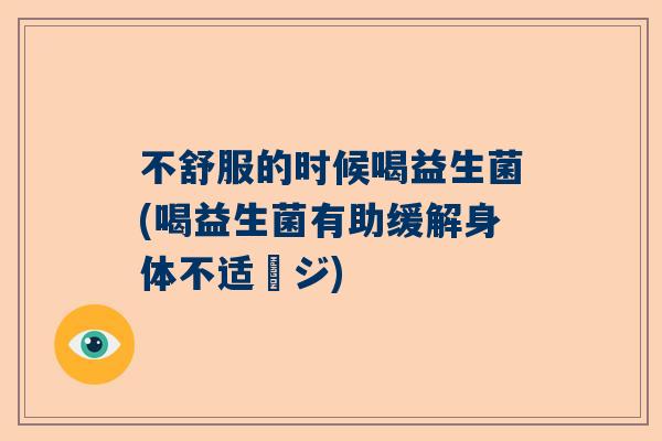 不舒服的时候喝益生菌(喝益生菌有助缓解身体不适ージ)