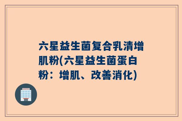 六星益生菌复合乳清增肌粉(六星益生菌蛋白粉：增肌、改善消化)