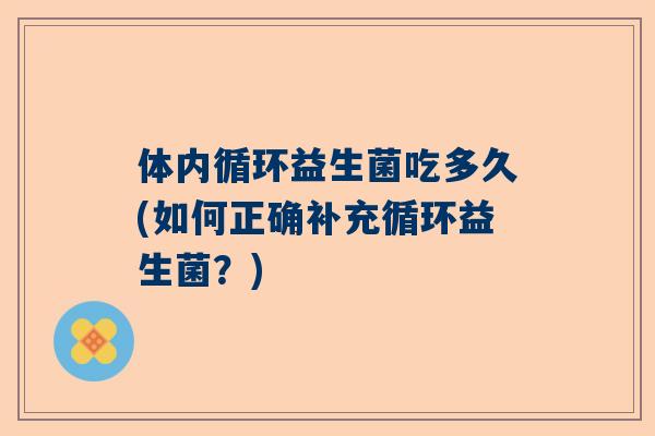 体内循环益生菌吃多久(如何正确补充循环益生菌？)