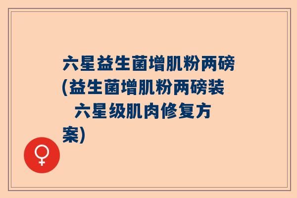 六星益生菌增肌粉两磅(益生菌增肌粉两磅装  六星级肌肉修复方案)