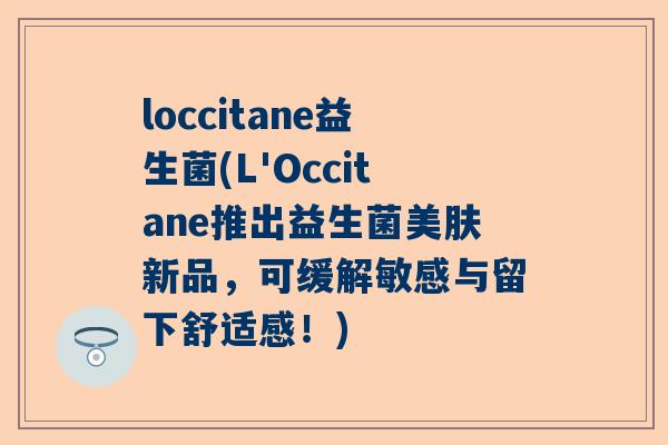 loccitane益生菌(L'Occitane推出益生菌美肤新品，可缓解敏感与留下舒适感！)