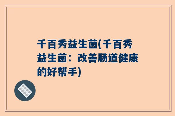 千百秀益生菌(千百秀益生菌：改善肠道健康的好帮手)