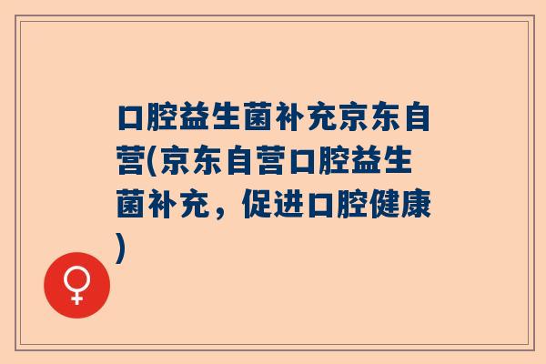 口腔益生菌补充京东自营(京东自营口腔益生菌补充，促进口腔健康)