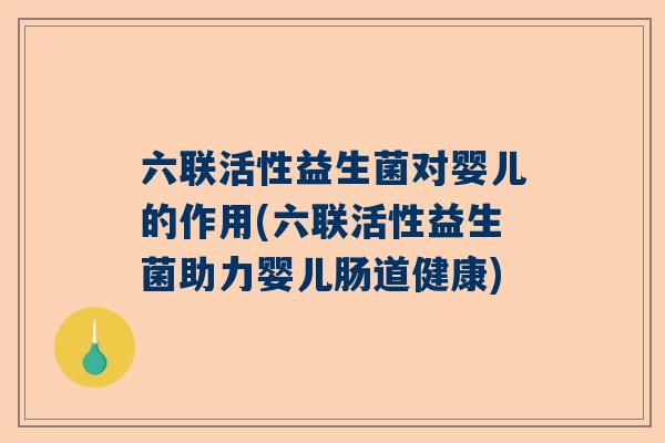 六联活性益生菌对婴儿的作用(六联活性益生菌助力婴儿肠道健康)
