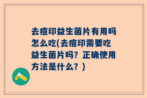 去痘印益生菌片有用吗怎么吃(去痘印需要吃益生菌片吗？正确使用方法是什么？)