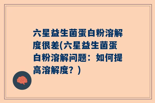 六星益生菌蛋白粉溶解度很差(六星益生菌蛋白粉溶解问题：如何提高溶解度？)